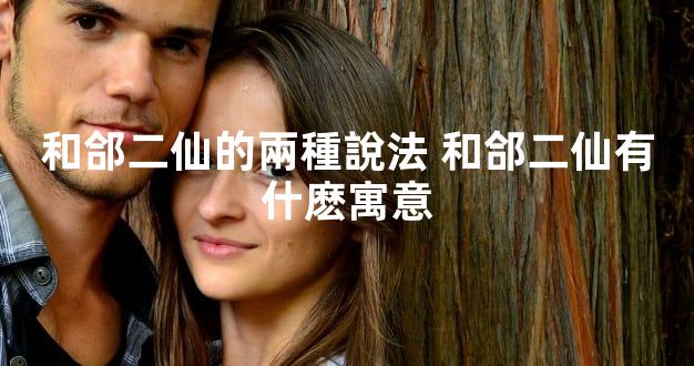 和郃二仙的兩種說法 和郃二仙有什麽寓意